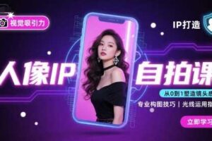 人像IP自拍课，打造视觉吸引力【完结】