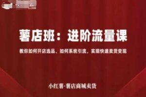 小红薯薯店商城卖货，进阶流量课，教你如何开店选品、如何系统引流，实现快速卖货变现