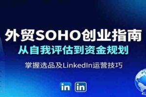 外贸SOHO创业指南：从自我评估到资金规划，掌握选品及LinkedIn运营技巧