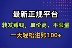 最新正规平台，转发賺钱，单价高，不限量，一天轻松进账100+【揭秘】