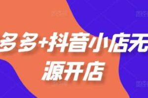 拼多多+抖音小店无货源开店，包括：选品、运营、基础、付费推广、爆款案例等(更新25年10月)