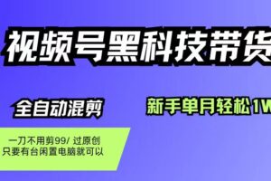 （16321期）视频号黑科技短视频带货，新手也能单月到手1W+，一刀不用剪，零投资
