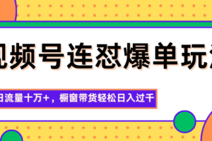 视频号连怼爆单玩法,单日流量十万+,橱窗带货轻松日入过千