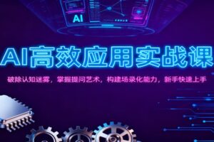 AI高效应用实战课:破除认知迷雾,掌握提问艺术, 构建场录化能力,新手快速上手