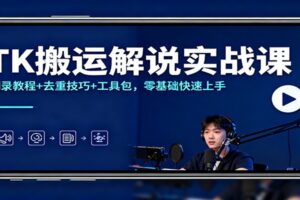 TK搬运解说实战课:翻录教程+去重技巧+工具包,零基础快速上手