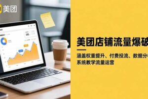 (16499期)美团店铺流量爆破:涵盖权重提升、付费投流、数据分析,系统教学流量运营