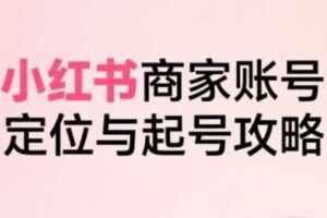 小红书电商全链路实战从定位到爆单,系统拆解小红书商家起号全流程(更新)