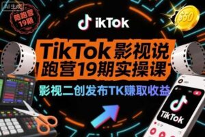 TikTok影视解说陪跑营19期实操课，影视二创发布TK賺取收益，万播收益50美金（更新）