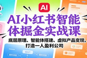 AI小红书智能体掘金实战课：底层原理、智能体搭建、虚拟产品变现，打造一人盈利公司