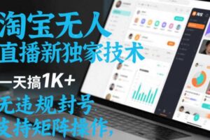 淘宝无人直播最新独家技术,一天搞1K+,无违规封号,支持矩阵操作,长期稳定【内部揭秘】