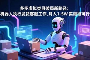 (16806期)多多虚拟类目破局新路径:机器人执行发货客服工作,月入 1-5W 实测很可行