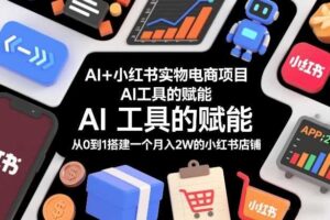 AI+小红书实物电商项目,AI工具的赋能,从0到1搭建一个月入2W的小红书店铺