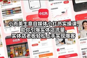 小而美生意自媒体小红书实操课，助你引爆实体店流量，实体店老板轻松上手实现爆客