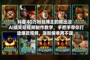抖音40万粉丝博主的熊出没AI搞笑短视频制作教学，手把手带你打造爆款视频，涨粉接单两不误
