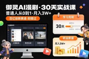 御灵AI漫剧30天实战课，普通人从0到1，月入3W+，别错过这个百亿级新赛（完结）