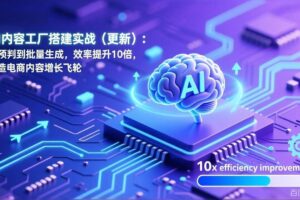 （17210期）AI内容工厂搭建实战（更新）：从预判到批量生成，效率提升10倍，打造电商内容增长飞轮