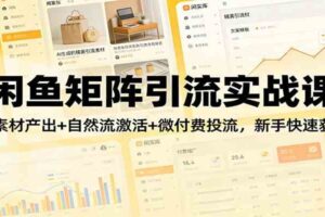 闲鱼矩阵引流实战课：AI素材产出+自然流激活+微付费投流，新手快速获客