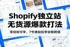 零经验可学，Shopify独立站无货源爆款打法，7节课轻松学会做跨境