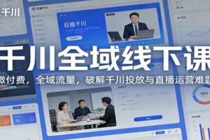 千川全域线下课：微付费，全域流量，破解千川投放与直播运营难题