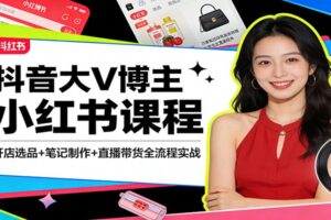 抖音大V博主小红书课程：开店选品+笔记制作+直播带货全流程实战