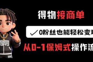 得物接商单,0粉丝也能轻松变现,从0-1保姆式操作流程