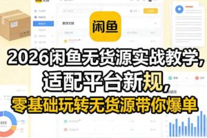 2026闲鱼无货源实战教学,适配平台新规,零基础玩转无货源带你爆单