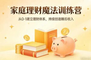 家庭理财魔法训练营，从0-1建立理财体系，持续创造睡后收入