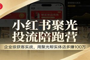 小红书聚光投流陪跑营:企业级获客实战,用聚光帮实体店多赚100万