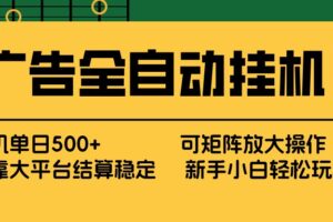 广告全自动挂机 单机单日500+ 矩阵放大 背靠大平台 绿色稳定 新手小白轻松玩转