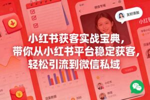 小红书获客实战宝典,带你从小红书平台稳定获客,轻松引流到微信私域