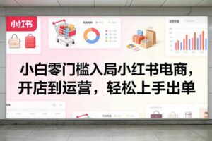 小白零门槛入局小红书电商，开店到运营，轻松上手出单
