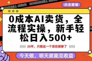 0成本AI卖货，每天十几分钟，新手轻松日入500+，隔天就能见收益【揭秘】