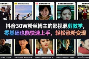 抖音30W粉丝博主的影视混剪教学，零基础也能快速上手，轻松涨粉变现