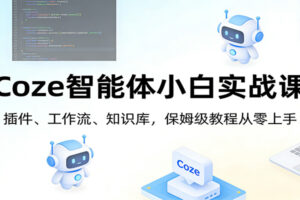 Coze智能体小白实战课：插件、工作流、知识库，保姆级教程从零上手