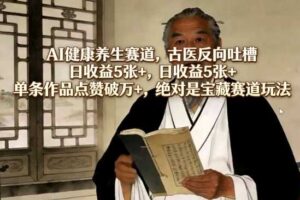 AI健康养生赛道，古医反向吐槽，日收益5张+，单条作品点赞破万+，绝对是宝藏赛道玩法