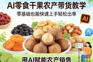 AI零食干果农产带货教学，零基础也能快速上手轻松出单，用AI赋能农产销售