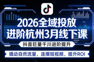 2026全域投放进阶杭州3月线下课,抖音巨量千川进阶提升,撬动自然流量、连爆短视频、提升ROI