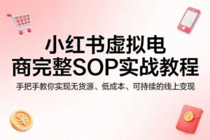 小红书虚拟电商完整SOP实战教程,手把手教你,实现无货源、低成本、可持续的线上变现