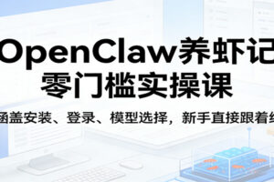 OpenClaw养虾记零门槛实操课:涵盖安装、登录、模型选择,新手直接跟着练