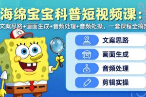 (17756期)海绵宝宝科普短视频课:文案思路+画面生成+音频处理+剪辑实操,一套课程全搞定