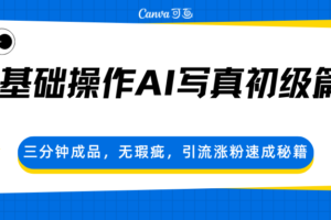 0基础操作AI写真初级篇，三分钟成品，无瑕疵，引流涨粉速成秘籍