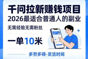 一单10米,不少人都在找的千问拉新賺钱项目,无需经验无需粉丝,2026最适合普通人副业