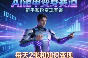 AI铠甲变身,新手涨粉变现赛道,知识付费每天2张,副业必备