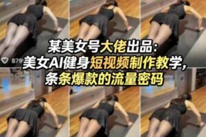 某美女号大佬出品:美女AI健身短视频制作教学,条条爆款的流量密码