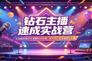 钻石主播速成实战营:从设备搭建话术演唱到AI应用,全方位打造全能娱乐主播