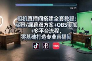 （18040期）相机直播间搭建全套教程：实景/绿幕双方案+OBS美颜+多平台流程，零基础打造专业直播间