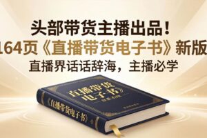 (18056期)头部带货主播出品!164页《直播带货电子书》新版,直播界话术辞海,主播必学