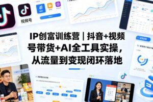IP创富训练营｜抖音+视频号带货+AI全工具实操，从流量到变现闭环落地