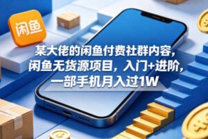 某大佬的闲鱼付费社群内容，闲鱼无货源项目，入门+进阶，一部手机月入过1W