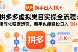 (17927期)拼多多虚拟类目实操全流程:矩阵化稳定运营,新手也能轻松日入 1K+